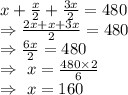 x+\frac{x}{2}+\frac{3x}{2}=480\\\Rightarrow\frac{2x+x+3x}{2}=480\\\Rightarrow\frac{6x}{2}=480\\\Rightarrow\ x=\frac{480\times2}{6}\\\Rightarrow\ x=160