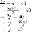 \frac{5y}{3}+y=40\\\Rightarrow\frac{5y+3y}{3}=40\\\Rightarrow\frac{8y}{3}=40\\\Rightarrow\ y=\frac{40\times3}{8}\\\Rightarrow\ y=15