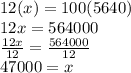 12(x)=100(5640)\\12x=564000\\\frac{12x}{12}=\frac{564000}{12}  \\47000=x