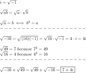 i=\sqrt{-1}\\\\\sqrt{ab}=\sqrt{a}\cdot\sqrt{b}\\\\\sqrt{a}=b\iff b^2=a\\--------------------\\\\\sqrt{-16}=\sqrt{(16)(-1)}=\sqrt{16}\cdot\sqrt{-1}=4\cdot i=4i\\\\\sqrt{49}=7\ because\ 7^2=49\\\sqrt{16}=4\ because\ 4^2=16\\--------------------\\\\\sqrt{-16}+\sqrt{49}=\sqrt{49}+\sqrt{-16}=\boxed{7+4i}