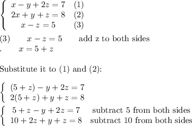 \left\{\begin{array}{ccc}x-y+2z=7&(1)\\2x+y+z=8&(2)\\x-z=5&(3)\end{array}\right\\\\(3)\qquad x-z=5\qquad\text{add z to both sides}\\.\qquad x=5+z\\\\\text{Substitute it to (1) and (2):}\\\\\left\{\begin{array}{ccc}(5+z)-y+2z=7\\2(5+z)+y+z=8\end{array}\right\\\\\left\{\begin{array}{ccc}5+z-y+2z=7&\text{subtract 5 from both sides}\\10+2z+y+z=8&\text{subtract 10 from both sides}\end{array}\right