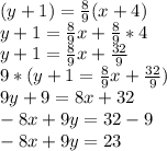 (y+1)=\frac{8}{9} (x+4)\\y+1=\frac{8}{9} x+\frac{8}{9} *4\\y+1=\frac{8}{9} x+\frac{32}{9}\\9*(y+1=\frac{8}{9} x+\frac{32}{9})\\9y+9=8x+32\\-8x+9y=32-9\\-8x+9y=23