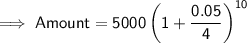 \implies \mathsf{Amount = 5000\left(1 + \dfrac{0.05}{4}\right)^{10}}