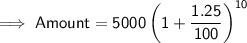 \implies \mathsf{Amount = 5000\left(1 + \dfrac{1.25}{100}\right)^{10}}