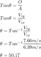 Tan\theta=\dfrac{O}{A}\\\\Tan\theta=\dfrac{V_i_y}{V_i_x}\\\\\theta=Tan^{-1}\dfrac{V_i_y}{V_i_x}\\\\\theta=Tan^{-1}\dfrac{7.66m/s}{6.39m/s}\\\\\theta=50.17