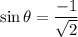 \sin \theta=\dfrac{-1}{\sqrt{2}}