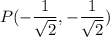 P(-\dfrac{1}{\sqrt{2}},-\dfrac{1}{\sqrt{2}})