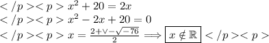 x^2+20=2x \\x^2-2x+20=0 \\x=\frac{2+\vee-\sqrt{-76}}{2}\Longrightarrow\boxed{x\notin\mathbb{R}}