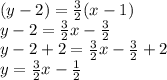 (y-2)=\frac{3}{2}(x-1)\\y-2=\frac{3}{2}x-\frac{3}{2}\\y-2+2=\frac{3}{2}x-\frac{3}{2}+2\\y=\frac{3}{2}x-\frac{1}{2}
