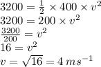 3200 = \frac{1}{2} \times 400 \times {v}^{2} \\ 3200 = 200 \times {v}^{2} \\ \frac{3200}{200} = {v}^{2} \\ 16 = {v}^{2} \\ v = \sqrt{16} = 4 \: m {s}^{ - 1}
