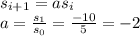 s_{i+1} = as_{i}\\a = \frac{s_1}{s_0} = \frac{-10}{5} = -2
