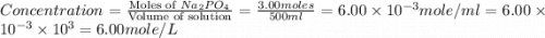 Concentration=\frac{\text{Moles of }Na_2PO_4}{\text{Volume of solution}}=\frac{3.00moles}{500ml}=6.00\times 10^{-3}mole/ml=6.00\times 10^{-3}\times 10^3=6.00mole/L