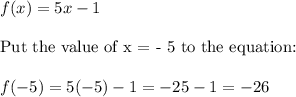 f(x)=5x-1\\\\\text{Put the value of x = - 5 to the equation:}\\\\f(-5)=5(-5)-1=-25-1=-26