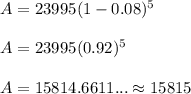 A=23995(1-0.08)^5\\ \\ A=23995(0.92)^5\\ \\ A=15814.6611... \approx 15815