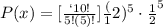 P(x)=[\frac{`10!}{5!(5)!}]\frac({1}{2})^5\cdot \frac{1}{2}^{5}