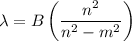 \lambda = B\left(\dfrac{n^{2}}{n^{2} -m^{2}}\right)