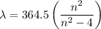 \lambda = 364.5\left(\dfrac{n^{2}}{n^{2} - 4}\right)