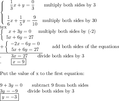 \left\{\begin{array}{ccc}\dfrac{1}{3}x+y=\dfrac{0}{3}&\text{multiply both sides by 3}\\\\\dfrac{1}{6}x+\dfrac{1}{5}y=\dfrac{9}{10}&\text{multiply both sides by 30}\end{array}\right\\<img src=