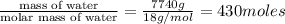 \frac{\text{mass of water}}{\text{molar mass of water}}=\frac{7740 g}{18 g/mol}=430 moles