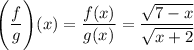 \Bigg(\dfrac{f}{g}\Bigg)(x) = \dfrac{f (x)}{g(x)} = \dfrac{\sqrt{7 - x}}{\sqrt{x+2}}