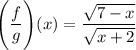 \Bigg( \dfrac{f}{g} \Bigg)(x) = \dfrac{\sqrt{7 - x}}{\sqrt{x+2}}