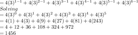 =4(3)^{1-1}+4(3)^{2-1}+4(3)^{3-1}+4(3)^{4-1}+4(3)^{5-1}+4(3)^{6-1} \\    Solving\\=4(3)^0+4(3)^1+4(3)^2+4(3)^3+4(3)^4+4(3)^5\\=4(1)+4(3)+4(9)+4(27)+4(81)+4(243)\\=4+12+36+108+324+972\\=1456