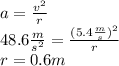 a = \frac{v^2}{r} \\48.6 \frac{m}{s^2} = \frac{ (5.4 \frac{m}{s})^2 }{r}\\r = 0.6 m\\
