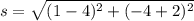s=\sqrt{(1-4)^{2}+(-4+2)^{2} }