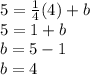 5 = \frac {1} {4} (4) + b\\5 = 1 + b\\b = 5-1\\b = 4