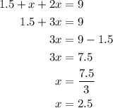 \begin{aligned}1.5 + x + 2x &= 9\\1.5 + 3x &= 9\\3x &= 9 - 1.5\\3x &= 7.5 \\ x &= \frac{{7.5}}{3} \\ x &= 2.5\\\end{aligned}