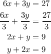\begin{aligned}6x + 3y &= 27\\\frac{{6x}}{3} + \frac{{3y}}{3} &= \frac{{27}}{3}\\2x + y &= 9\\y + 2x &= 9\\\end{aligned}