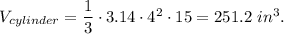 V_{cylinder}=\dfrac{1}{3}\cdot 3.14\cdot 4^2\cdot 15=251.2\ in^3.