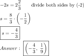-2s=2\dfrac{2}{3}\qquad\text{divide both sides by (-2)}\\\\s=\dfrac{8}{3}\cdot\left(-\dfrac{1}{2}\right)\\\\\boxed{s=-\dfrac{4}{3}}\\\\\ \boxed{\left(-\dfrac{4}{3},\ \dfrac{1}{9}\right)}