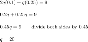 2q(0.1)+q(0.25)=9\\\\0.2q+0.25q=9\\\\0.45q=9\qquad\text{divide both sides by 0.45}\\\\q=20