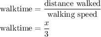 \begin{gathered}{\text{ walktime}}=\frac{{{\text{distance walked}}}}{{{\text{walking speed}}}}\hfill\\{\text{ walktime}}=\frac{x}{3}\hfill\\\end{gathered}