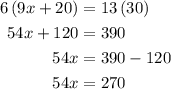 \begin{aligned}6\left({9x+20}\right)&=13\left({30}\right)\hfill\\54x+120&=390\hfill\\54x&=390-120\hfill\\54x&=270\hfill\\\end{aligned}