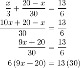 \begin{aligned}\frac{x}{3}+\frac{{20-x}}{{30}}&=\frac{{13}}{6}\hfill\\\frac{{10x+20-x}}{{30}}&=\frac{{13}}{6}\hfill\\\frac{{9x+20}}{{30}}&=\frac{{13}}{6}\hfill\\6\left({9x+20}\right)&=13\left({30}\right)\hfill\\\end{aligned}