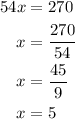 \begin{aligned}54x&=270\hfill\\x&=\frac{{270}}{{54}}\hfill\\x&=\frac{{45}}{9}\hfill\\x&=5\hfill\\\end{gathered}
