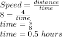 Speed=\frac{distance}{time}\\8=\frac{4}{time}\\ time=\frac{4}{8}\\time=0.5\ hours