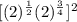 [(2)^{\frac{1}{2}}(2)^{\frac{3}{4}}]^{2}