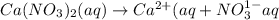 Ca(NO_3)_2(aq)\rightarrow Ca^{2+}(aq}+NO_3^{1-}{aq}