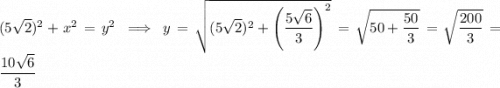 (5\sqrt2)^2+x^2=y^2\implies y=\sqrt{(5\sqrt2)^2+\left(\dfrac{5\sqrt6}3\right)^2}=\sqrt{50+\dfrac{50}3}=\sqrt{\dfrac{200}3}=\dfrac{10\sqrt6}3