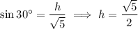\sin30^\circ=\dfrac h{\sqrt5}\implies h=\dfrac{\sqrt5}2