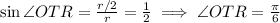 \sin \angle OTR=\frac{r/2}{r}=\frac{1}{2}\implies \angle OTR =\frac{\pi}{6}