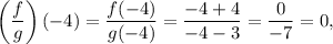 \displaystyle\left( \frac{f}{g}\right)(-4) = \frac{f(-4)}{g(-4)} = \frac{-4+4}{-4-3} = \frac{0}{-7} = 0,