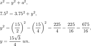x^2=y^2+a^2,\\ \\7.5^2=3.75^2+y^2,\\ \\y^2=\left(\dfrac{15}{2}\right)^2-\left(\dfrac{15}{4}\right)^2=\dfrac{225}{4}-\dfrac{225}{16}=\dfrac{675}{16},\\ \\y=\dfrac{15\sqrt{3}}{4}\ un.