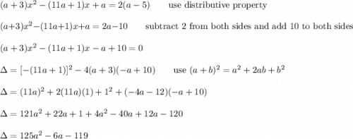 (a+3)x^2-(11a+1)x+a=2(a-5)\qquad\text{use distributive property}\\\\(a+3)x^2-(11a+1)x+a=2a-10\qquad\text{subtract 2 from both sides and add 10 to both sides}\\\\(a+3)x^2-(11a+1)x-a+10=0\\\\\Delta=[-(11a+1)]^2-4(a+3)(-a+10)\qquad\text{use}\ (a+b)^2=a^2+2ab+b^2\\\\\Delta=(11a)^2+2(11a)(1)+1^2+(-4a-12)(-a+10)\\\\\Delta=121a^2+22a+1+4a^2-40a+12a-120\\\\\Delta=125a^2-6a-119