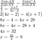 \frac{Side AB}{Side XY}=\frac{Side CA}{SideZX}\\\frac{2}{4}=\frac{x+7}{4x-2}\\2(4x-2)=4(x+7)\\8x-4=4x+28\\8x-4x=28+4\\4x=32\\x=\frac{32}{4}=8