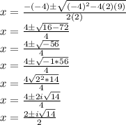 x = \frac {- (- 4) \pm \sqrt {(- 4) ^ 2-4 (2) (9)}} {2 (2)}\\x = \frac {4 \pm \sqrt {16-72}} {4}\\x = \frac {4 \pm \sqrt {-56}} {4}\\x = \frac {4 \pm \sqrt {-1 * 56}} {4}\\x = \frac {4 \pmi \sqrt {2 ^ 2 * 14}} {4}\\x = \frac {4 \pm2i \sqrt {14}} {4}\\x = \frac {2 \pm i\sqrt {14}} {2}