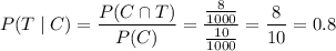 P(T\mid C)=\dfrac{P(C\cap T)}{P(C)}=\dfrac{\frac8{1000}}{\frac{10}{1000}}=\dfrac8{10}=0.8